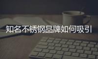 知名不锈钢品牌如何吸引主要消费者的注意力