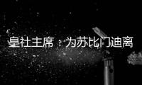 皇社主席：为苏比门迪离队感到遗憾，希望未来他会回来