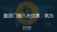 皇派门窗八大优惠，就为“礼”而来!