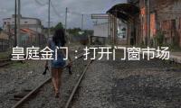 皇庭金门�：打开门窗市场的大门