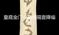 皇庭金门：高效隔音降噪，让您处繁华而不失宁静