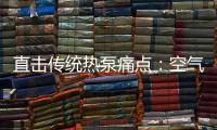 直击传统热泵痛点�：空气能热水器该如何升级变革