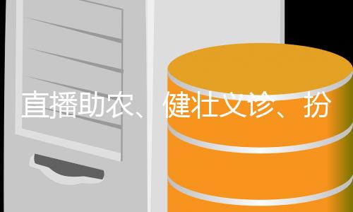 健壮义诊、直播助农梓连日来
