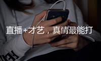 直播+才艺	，真情最能打动人心