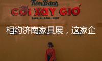 相约济南家具展，这家企业全力提升经销商实力