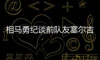 相马勇纪谈前队友塞尔吉尼奥：他身体素质很强，左脚技术出色