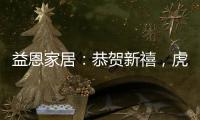 益恩家居�：恭贺新禧，虎年大吉!
