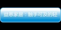 益恩家居：触手可及的轻奢质感生活