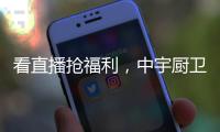 看直播抢福利�，中宇厨卫与您线上约“惠”!