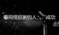 看网络短剧的人	：“成功来得那么简单，爱情也是”