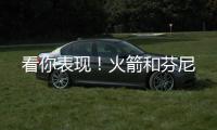 看你表现！火箭和芬尼