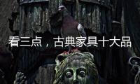 看三点，古典家具十大品牌让自己走的更远