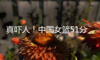真吓人！中国女篮51分大胜对手，张子宇差点被“废”
，她效率最高