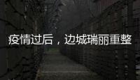 疫情过后，边城瑞丽重整旗鼓