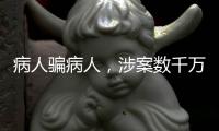 病人骗病人，涉案数千万
：疯狂“互助盘”为何难绝