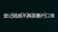 登记结婚不再需要户口簿�
？背后原因其实与你想的不一样