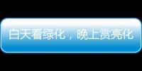 白天看绿化
，晚上赏亮化