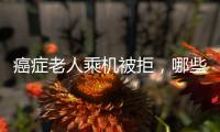 癌症老人乘机被拒	，哪些情况不能飞？川航称艾滋患者需报备