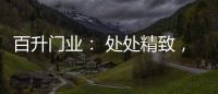 百升门业
： 处处精致，这就是生活的样子!