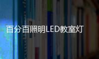 百分百照明LED教室灯特点，LED教室灯的十大优点