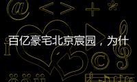 百亿豪宅北京宸园
，为什么全国出名（纯数据版）