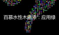 百慕水性木器漆
：应用绿色新科技
，引领水漆新时代