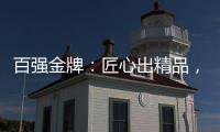 百强金牌
：匠心出精品	，打造“作品级”的厨电产品