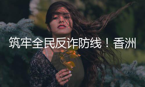 香洲反诈知识更易接受和牢记