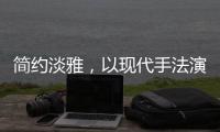 简约淡雅	，以现代手法演绎中式韵味