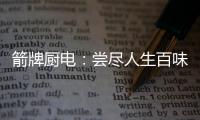 箭牌厨电：尝尽人生百味方能修成正果