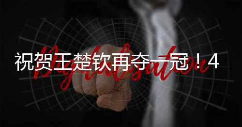 王楚产生最后的钦再2项冠军