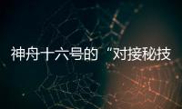 神舟十六号的“对接秘技”