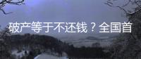 破产等于不还钱？全国首宗个人破产案背后的“破产之惑”