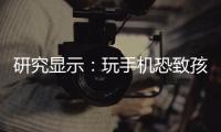 研究显示：玩手机恐致孩子大脑发育停滞
！