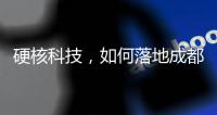 硬核科技	
，如何落地成都“城市侧”？