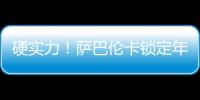 硬实力
！萨巴伦卡锁定年终总决赛席位，将连续五年入围年终总决赛
