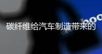碳纤维给汽车制造带来的突出优势轻量化