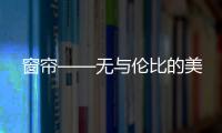 窗帘——无与伦比的美