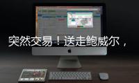 突然交易
	！送走鲍威尔，比尔要登船了	
�
？