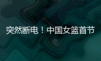 突然断电
！中国女篮首节尾端被轰一波10
