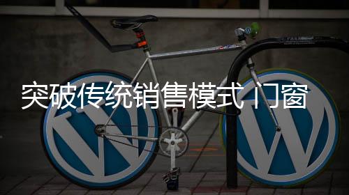 模式门窗注重体验营销