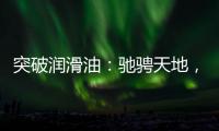 突破润滑油	：驰骋天地
�，永不止步