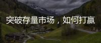 突破存量市场�，如何打赢这场营销增长战役?
