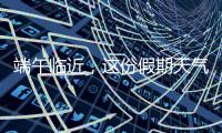 端午临近
，这份假期天气地图请查收