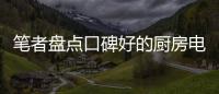 笔者盘点口碑好的厨房电器品牌