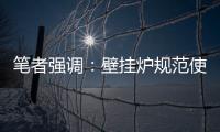 笔者强调�：壁挂炉规范使用的意义重大