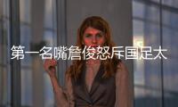 第一名嘴詹俊怒斥国足太菜	！0