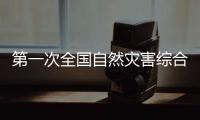 第一次全国自然灾害综合风险普查
：为何普查？起啥作用？