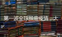 第一波全球猴痘疫情，大数据告诉我们什么
？