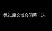 第21届文博会闭幕，珠海展台展现多元魅力与创新活力！